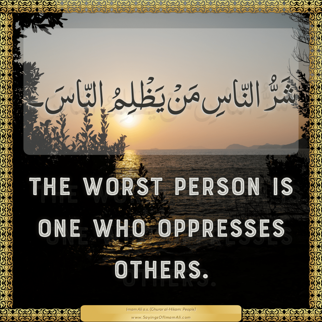 The worst person is one who oppresses others.